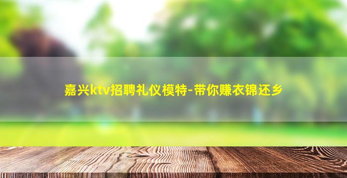 嘉兴ktv招聘礼仪模特-带你赚衣锦还乡